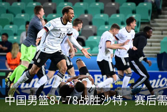 中国男篮87-78战胜沙特，赛后需反思的6大事实